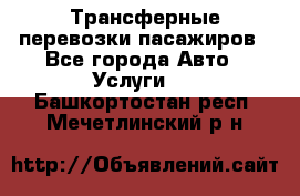 Трансферные перевозки пасажиров - Все города Авто » Услуги   . Башкортостан респ.,Мечетлинский р-н